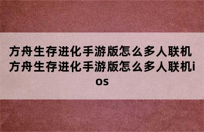 方舟生存进化手游版怎么多人联机 方舟生存进化手游版怎么多人联机ios